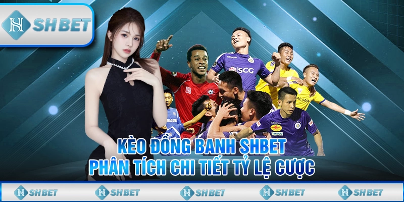 Kèo Đồng Banh SHBET – Phân Tích Chi Tiết Tỷ Lệ Cược