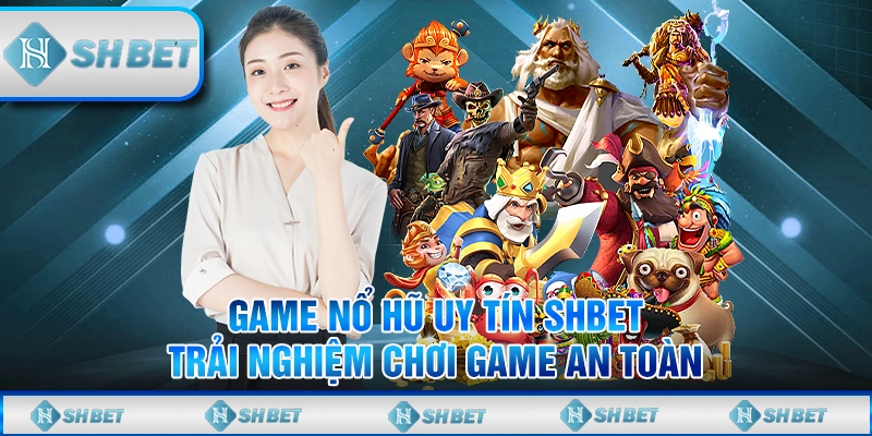 Game Nổ Hũ Uy Tín SHBET – Trải Nghiệm Chơi Game An Toàn