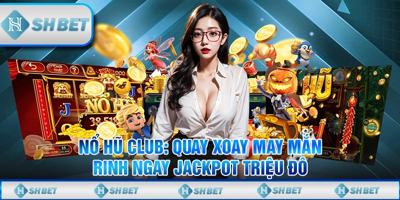 Nổ Hũ Club: Quay Xoay May Mắn, Rinh Ngay Jackpot Triệu Đô
