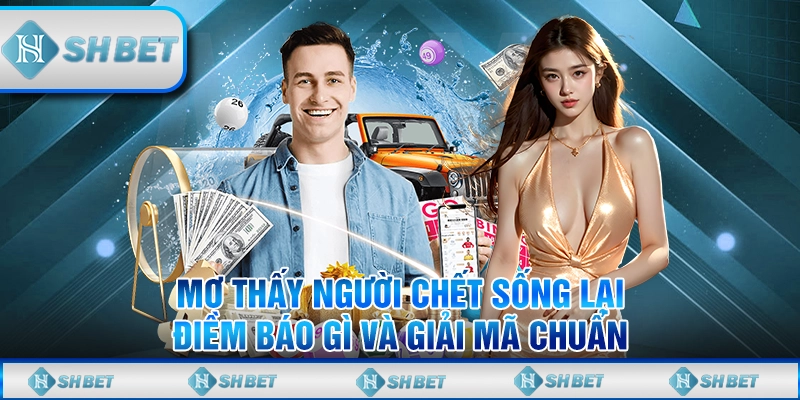 Mơ Thấy Người Chết Sống Lại Điềm Báo Gì Và Giải Mã Chuẩn