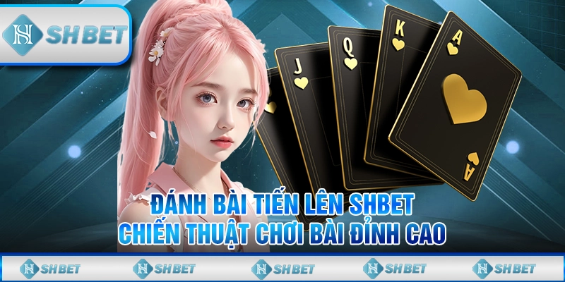 Đánh Bài Tiến Lên SHBET – Chiến Thuật Chơi Bài Đỉnh Cao