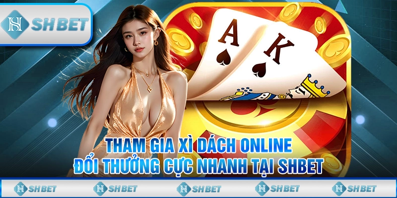 Tham Gia Xì Dách Online Đổi Thưởng Cực Nhanh Tại Shbet