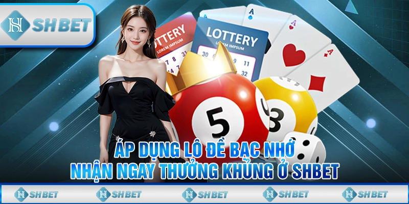 Áp Dụng Lô Đề Bạc Nhớ Nhận Ngay Thưởng Khủng ở Shbet