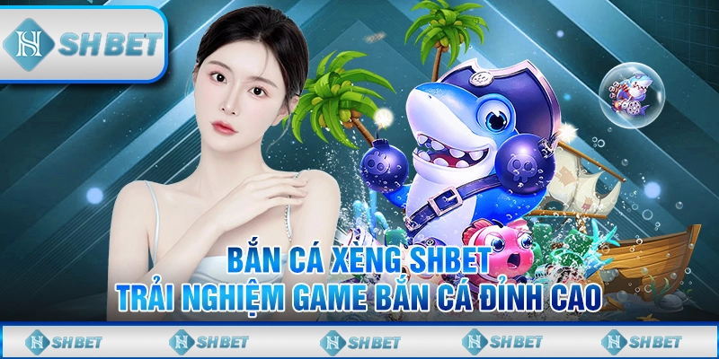 Bắn Cá Xèng SHBET – Trải Nghiệm Game Bắn Cá Đỉnh Cao