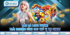 Bắn Cá Long Vương - Trải Nghiệm Đỉnh Cao Thú Vị Tại SHBET