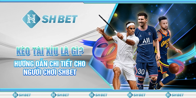 Kèo Tài Xỉu Là Gì? Hướng Dẫn Chi Tiết Cho Người Chơi SHBET