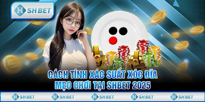 Cách Tính Xác Suất Xóc Đĩa - Mẹo Chơi Tại SHBET 2025