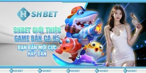 SHBET Giới Thiệu Game Bắn Cá H5 Bạn Bắn Mới Cực Hấp Dẫn