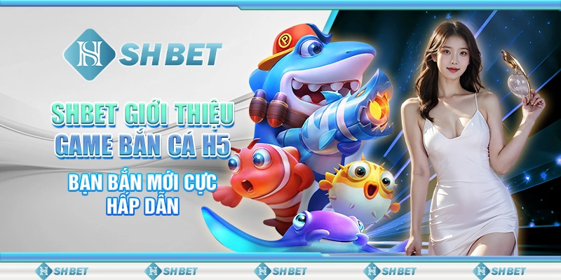SHBET Giới Thiệu Game Bắn Cá H5 Bạn Bắn Mới Cực Hấp Dẫn