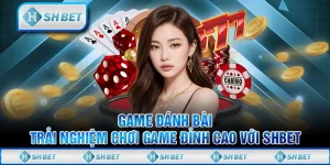 Game Đánh Bài - Trải Nghiệm Chơi Game Đỉnh Cao Với SHBET