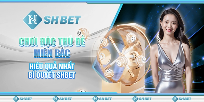 Chơi Độc Thủ Đề Miền Bắc Hiệu Quả Nhất - Bí Quyết SHBET