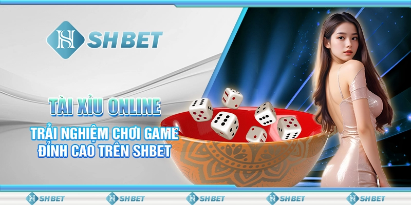 Tài Xỉu Online - Trải Nghiệm Chơi Game Đỉnh Cao Trên SHBET