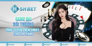 Game Bài Đổi Thưởng Trực Tuyến Trên SHBET - Chơi Là Thắng