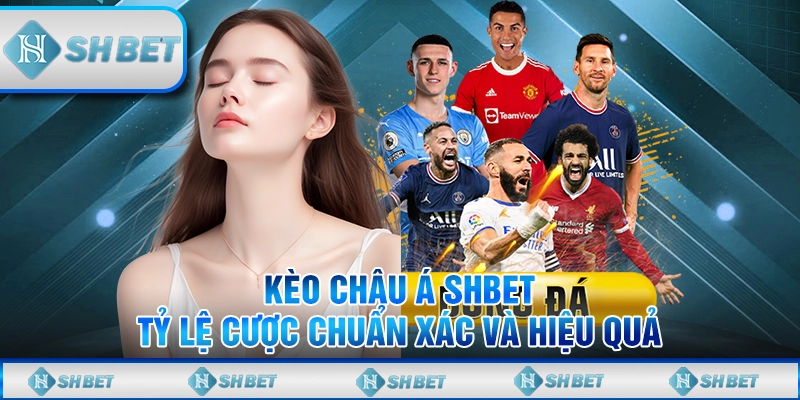 Kèo Châu Á SHBET – Tỷ Lệ Cược Chuẩn Xác Và Hiệu Quả