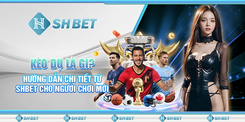 Kèo Dụ Là Gì? Hướng Dẫn Chi Tiết Từ SHBET Cho Người Chơi Mới