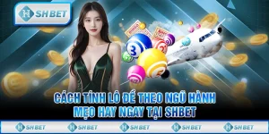Cách Tính Lô Đề Theo Ngũ Hành - Mẹo Hay Ngay Tại SHBET