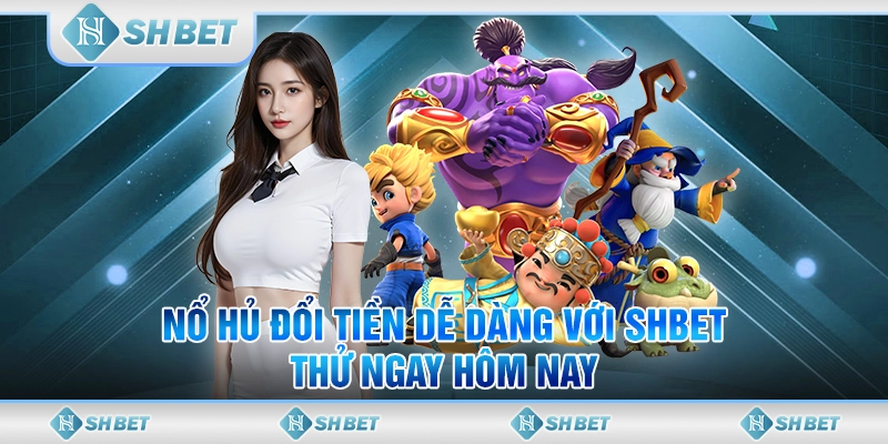 Nổ Hũ Đổi Tiền Dễ Dàng Với SHBET - Thử Ngay Hôm Nay