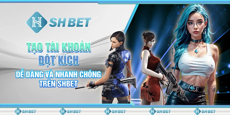 Tạo Tài Khoản Đột Kích Dễ Dàng Và Nhanh Chóng Trên SHBET