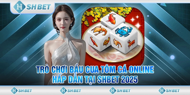 Trò Chơi Bầu Cua Tôm Cá Online Hấp Dẫn Tại SHBET 2025