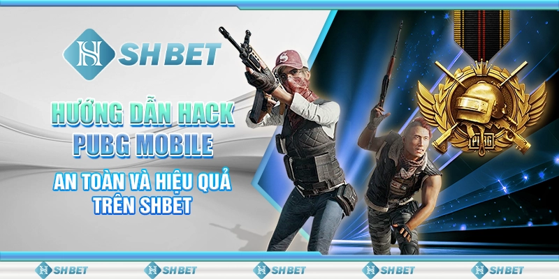 Hướng Dẫn Hack PUBG Mobile An Toàn Và Hiệu Quả Trên SHBET