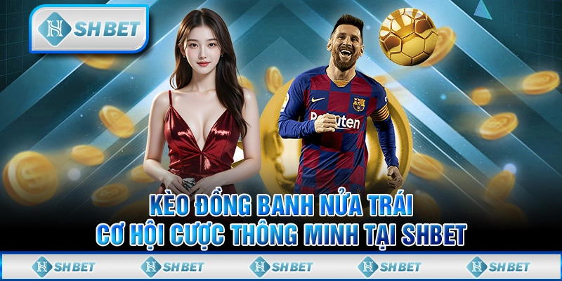 Kèo Đồng Banh Nửa Trái - Cơ Hội Cược Thông Minh Tại SHBET