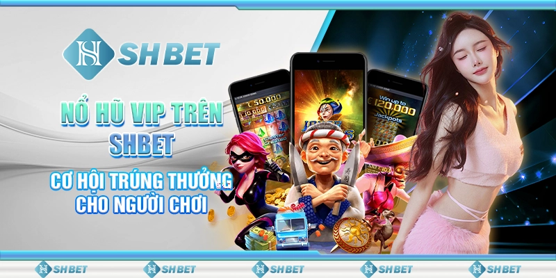 Nổ Hũ VIP Trên SHBET - Cơ Hội Trúng Thưởng Cho Người Chơi
