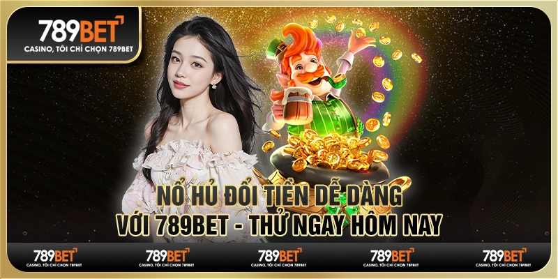 Nổ Hũ Đổi Tiền Dễ Dàng Với 789Bet - Thử Ngay Hôm Nay