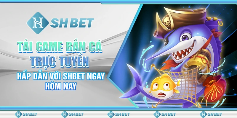 Tải Game Bắn Cá Trực Tuyến Hấp Dẫn Với SHBET Ngay Hôm Nay
