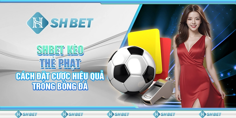 SHBET Kèo Thẻ Phạt: Cách Đặt Cược Hiệu Quả Trong Bóng Đá