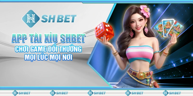 App Tài Xỉu SHBET: Chơi Game Đổi Thưởng Mọi Lúc Mọi Nơi
