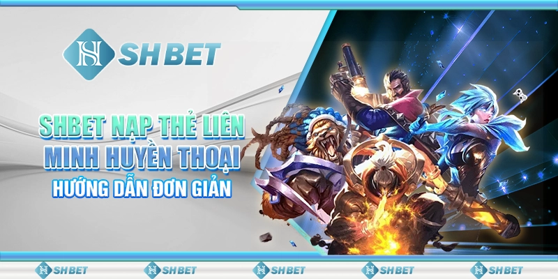SHBET Nạp Thẻ Liên Minh Huyền Thoại: Hướng Dẫn Đơn Giản