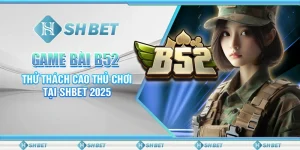 Game Bài B52: Thử Thách Cao Thủ Chơi Tại SHBET 2025