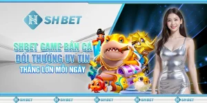 SHBET Game Bắn Cá Đổi Thưởng Uy Tín: Thắng Lớn Mỗi Ngày