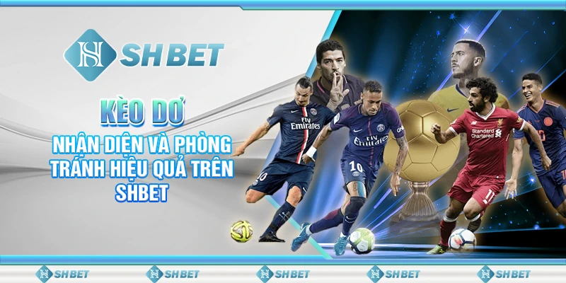 Kèo Dơ: Nhận Diện Và Phòng Tránh Hiệu Quả Trên SHBET