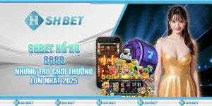 SHBET Nổ Hũ 888B: Những Trò Chơi Thưởng Lớn Nhất 2025