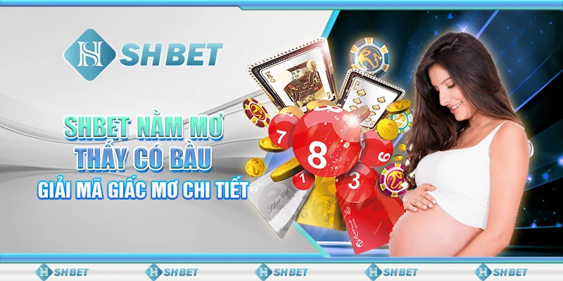 SHBET Nằm Mơ Thấy Có Bầu: Giải Mã Giấc Mơ Chi Tiết