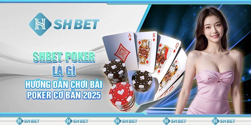 SHBET Poker Là Gì: Hướng Dẫn Chơi Bài Poker Cơ Bản 2025