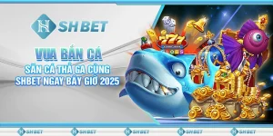 Vua Bắn Cá: Săn Cá Thả Ga Cùng SHBET Ngay Bây Giờ 2025