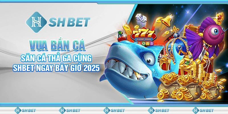 Vua Bắn Cá: Săn Cá Thả Ga Cùng SHBET Ngay Bây Giờ 2025