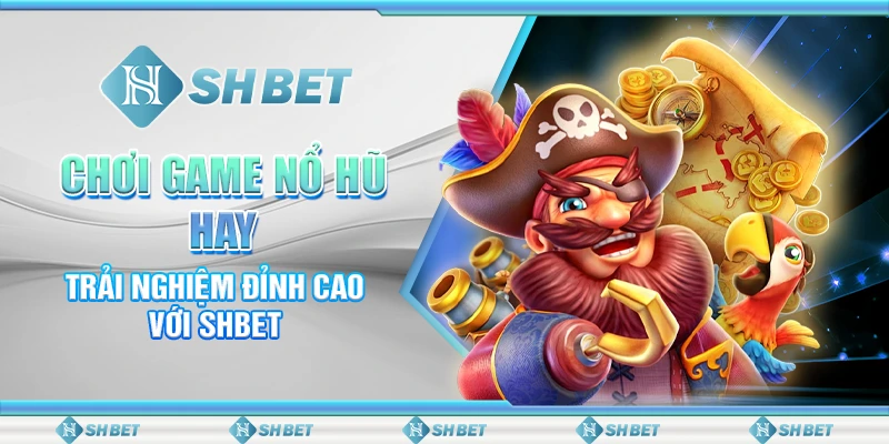 Chơi Game Nổ Hũ Hay - Trải Nghiệm Đỉnh Cao Với SHBET