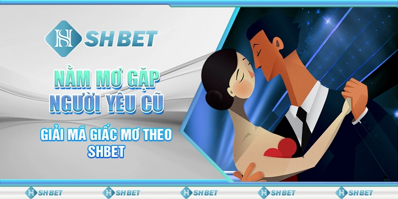 Nằm Mơ Gặp Người Yêu Cũ: Giải Mã Giấc Mơ Theo SHBET
