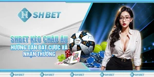 SHBET Kèo Châu Âu: Hướng Dẫn Đặt Cược Và Nhận Thưởng