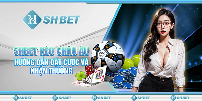 SHBET Kèo Châu Âu: Hướng Dẫn Đặt Cược Và Nhận Thưởng
