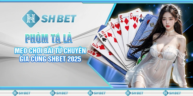 Phỏm Tá Lả: Mẹo Chơi Bài Từ Chuyên Gia Cùng SHBET 2025