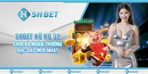 SHBET Nổ Hũ 52: Chơi Và Nhận Thưởng Độc Đáo Mới Nhất