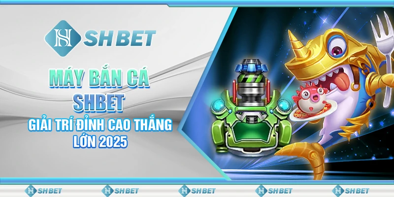 Máy Bắn Cá SHBET: Giải Trí Đỉnh Cao Thắng Lớn 2025
