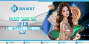 SHBET Game Bài Uy Tín: Đánh Giá Và Trải Nghiệm 2025